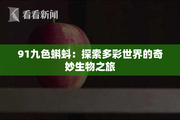 91九色蝌蚪：探索多彩世界的奇妙生物之旅