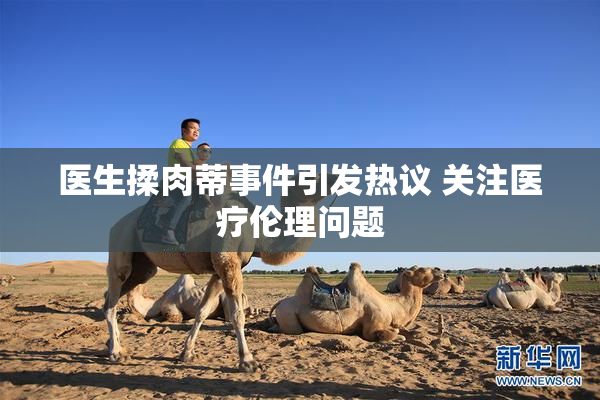 医生揉肉蒂事件引发热议 关注医疗伦理问题