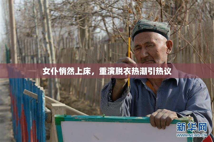 女仆悄然上床，重演脱衣热潮引热议