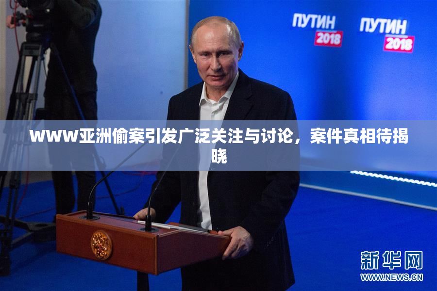 WWW亚洲偷案引发广泛关注与讨论，案件真相待揭晓