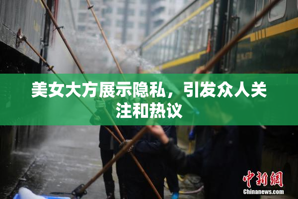 美女大方展示隐私，引发众人关注和热议