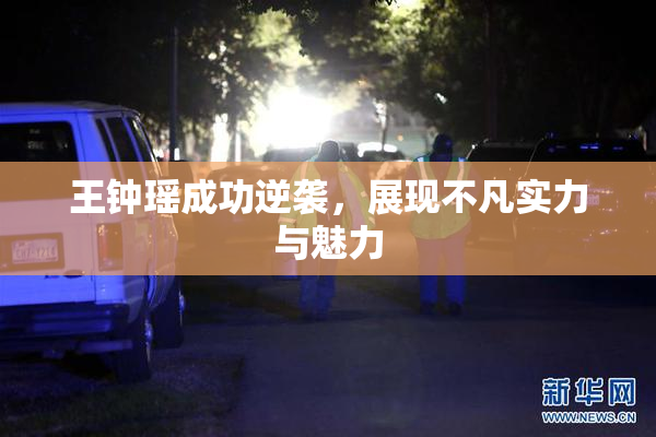 王钟瑶成功逆袭，展现不凡实力与魅力