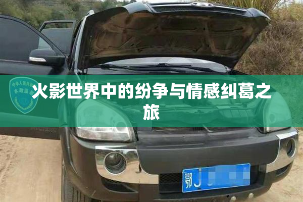 火影世界中的纷争与情感纠葛之旅