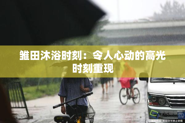 雏田沐浴时刻：令人心动的高光时刻重现