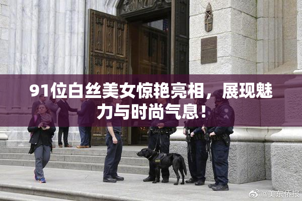 91位白丝美女惊艳亮相，展现魅力与时尚气息！