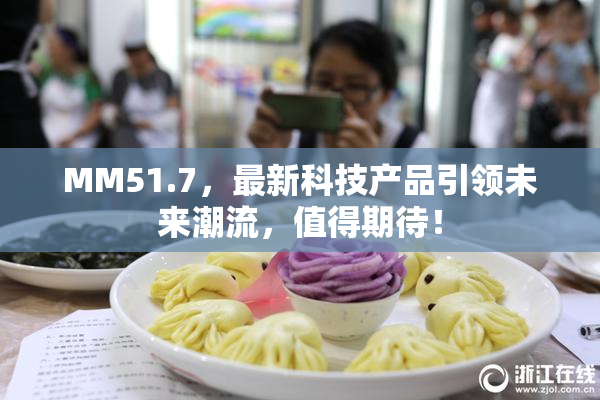 MM51.7，最新科技产品引领未来潮流，值得期待！