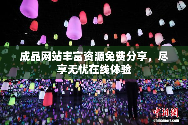 成品网站丰富资源免费分享，尽享无忧在线体验
