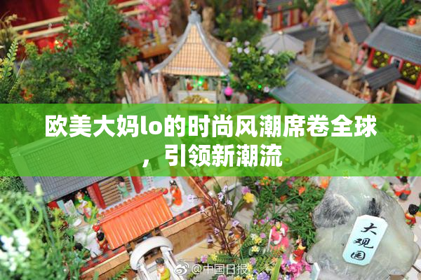 欧美大妈lo的时尚风潮席卷全球，引领新潮流