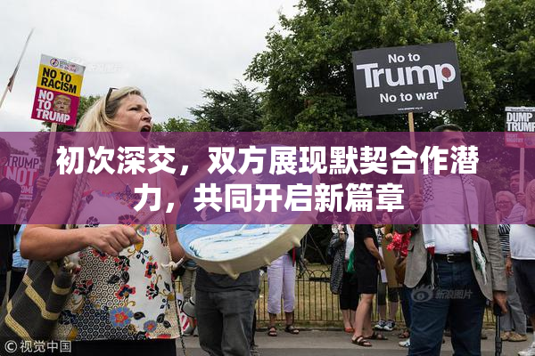 初次深交，双方展现默契合作潜力，共同开启新篇章