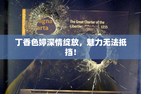 丁香色婷深情绽放，魅力无法抵挡！