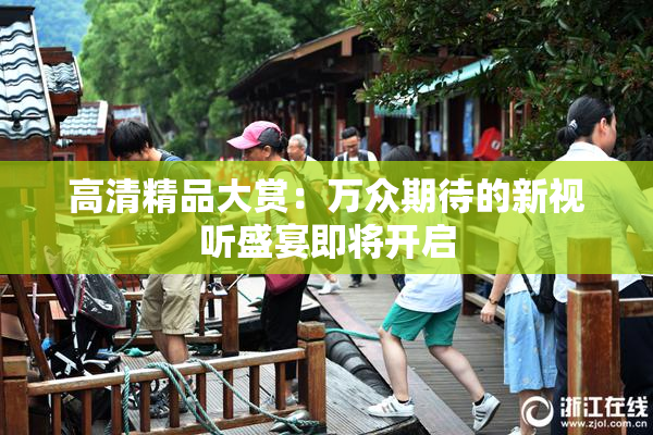 高清精品大赏：万众期待的新视听盛宴即将开启