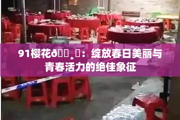 91樱花🌸‌：绽放春日美丽与青春活力的绝佳象征