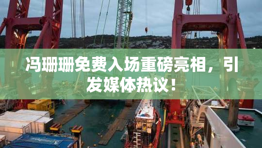 冯珊珊免费入场重磅亮相，引发媒体热议！