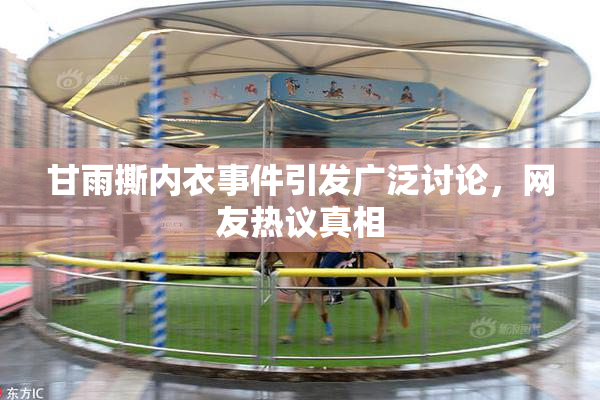 甘雨撕内衣事件引发广泛讨论，网友热议真相