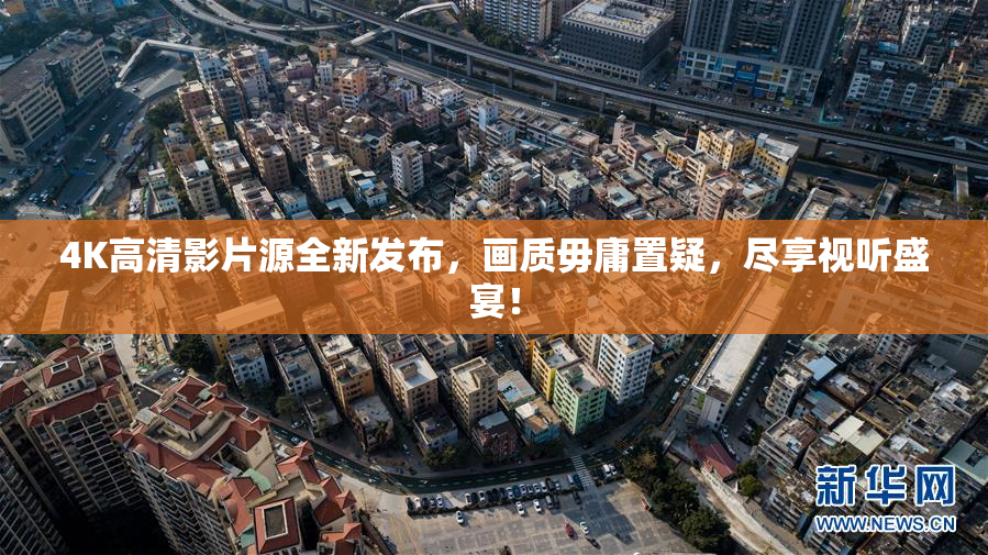 4K高清影片源全新发布，画质毋庸置疑，尽享视听盛宴！