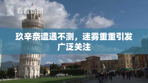 玖辛奈遭遇不测，迷雾重重引发广泛关注