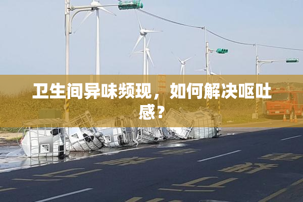 卫生间异味频现，如何解决呕吐感？
