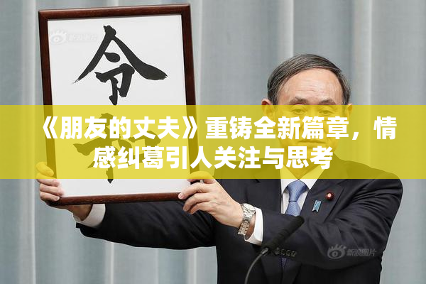 《朋友的丈夫》重铸全新篇章，情感纠葛引人关注与思考