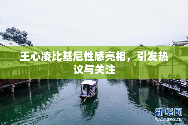 王心凌比基尼性感亮相，引发热议与关注