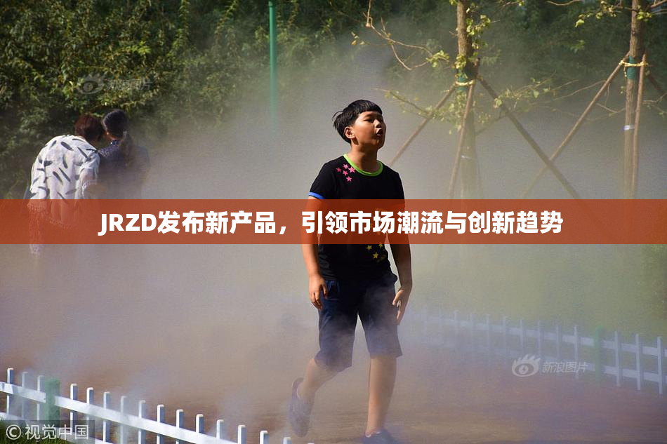 JRZD发布新产品，引领市场潮流与创新趋势
