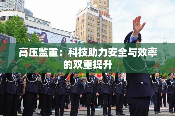高压监重：科技助力安全与效率的双重提升