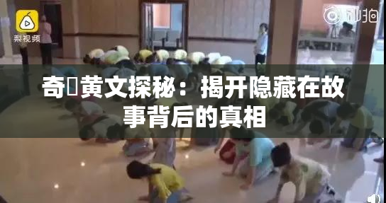 奇犽黄文探秘：揭开隐藏在故事背后的真相