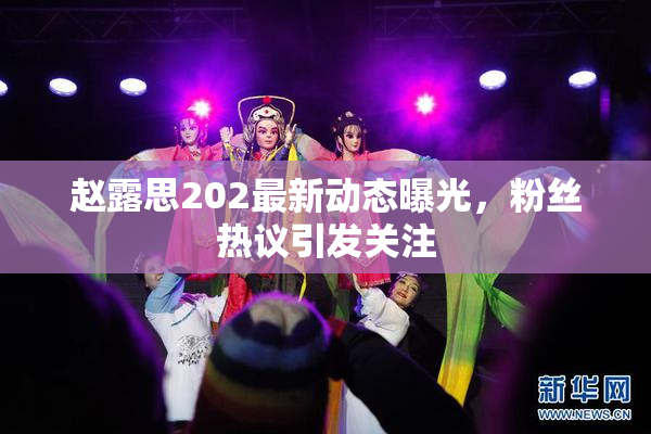 赵露思202最新动态曝光，粉丝热议引发关注