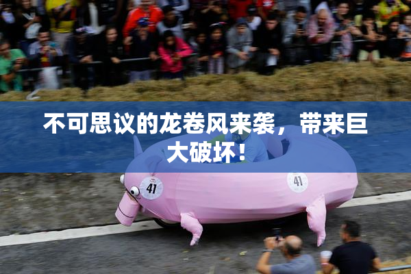 不可思议的龙卷风来袭，带来巨大破坏！