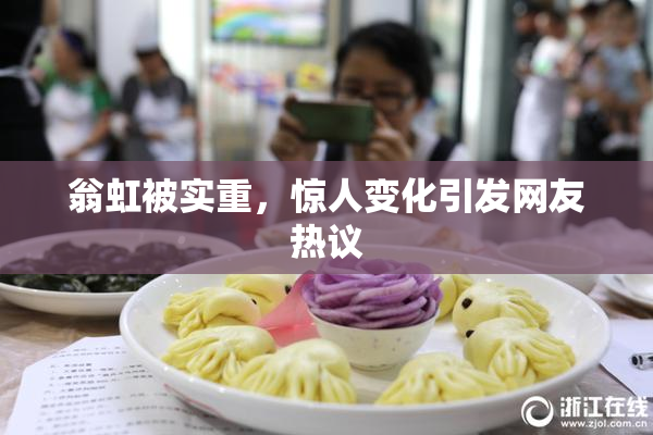 翁虹被实重，惊人变化引发网友热议
