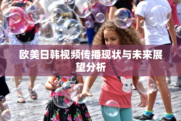 欧美日韩视频传播现状与未来展望分析