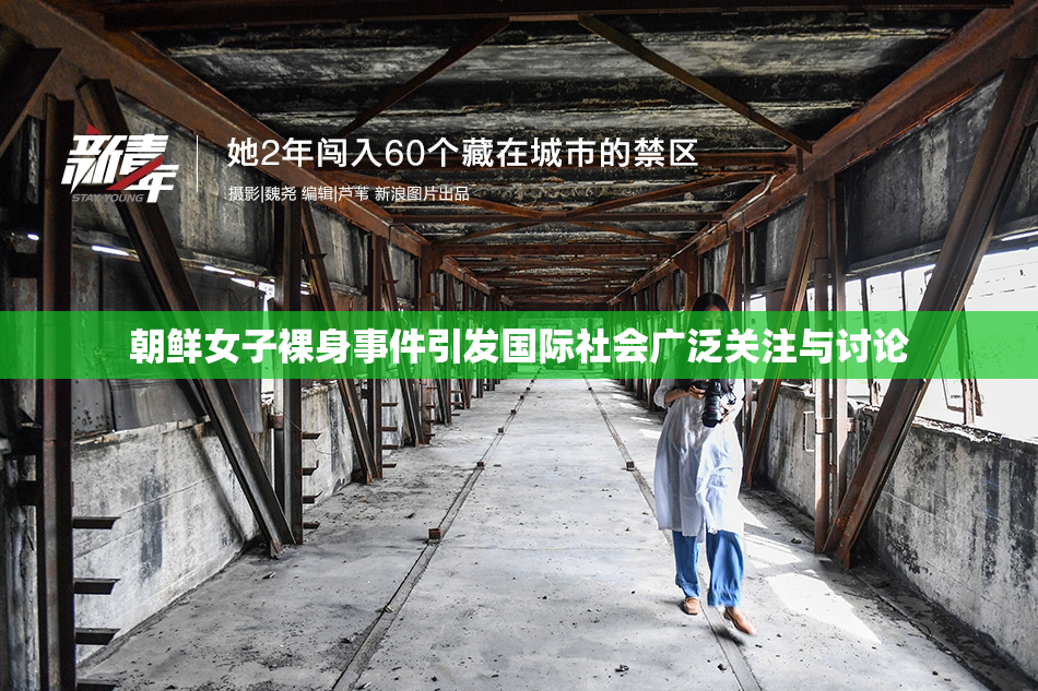 朝鲜女子裸身事件引发国际社会广泛关注与讨论