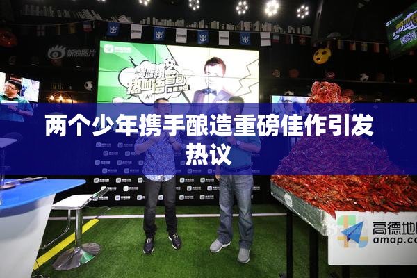 两个少年携手酿造重磅佳作引发热议