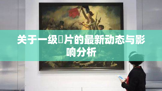 关于一级婬片的最新动态与影响分析