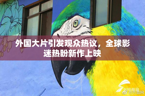 外国大片引发观众热议，全球影迷热盼新作上映