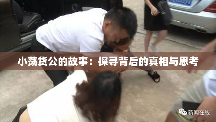 小荡货公的故事：探寻背后的真相与思考