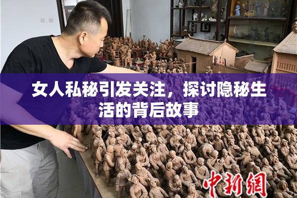 女人私秘引发关注，探讨隐秘生活的背后故事