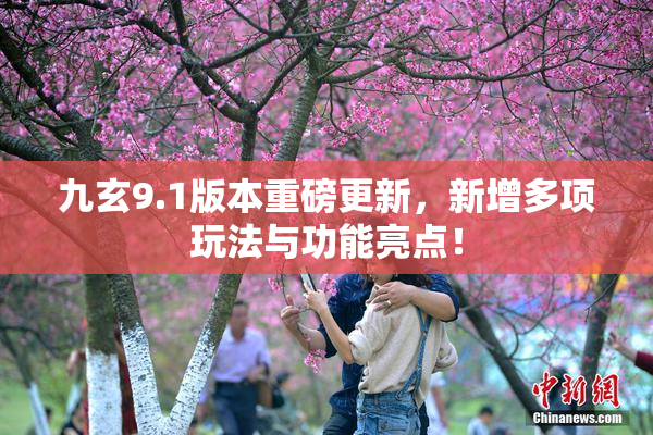 九玄9.1版本重磅更新，新增多项玩法与功能亮点！