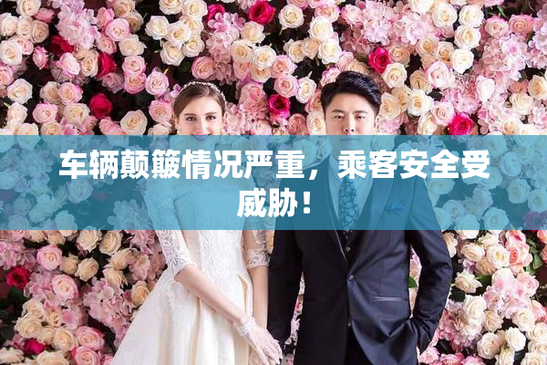 车辆颠簸情况严重，乘客安全受威胁！