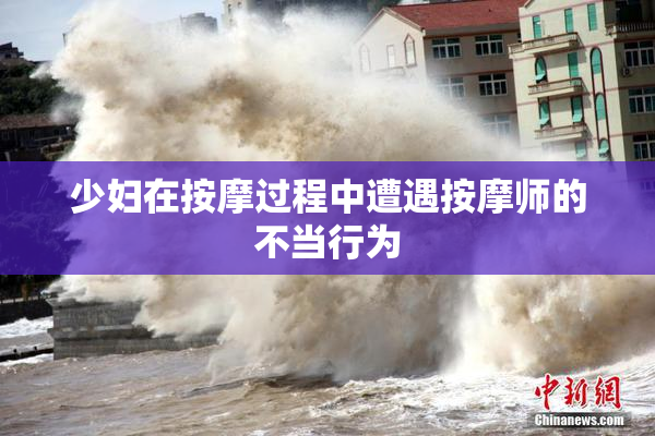 少妇在按摩过程中遭遇按摩师的不当行为