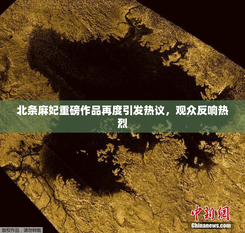 北条麻妃重磅作品再度引发热议，观众反响热烈