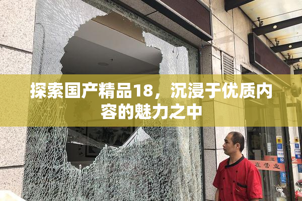 探索国产精品18，沉浸于优质内容的魅力之中