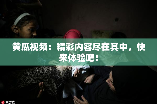 黄瓜视频：精彩内容尽在其中，快来体验吧！
