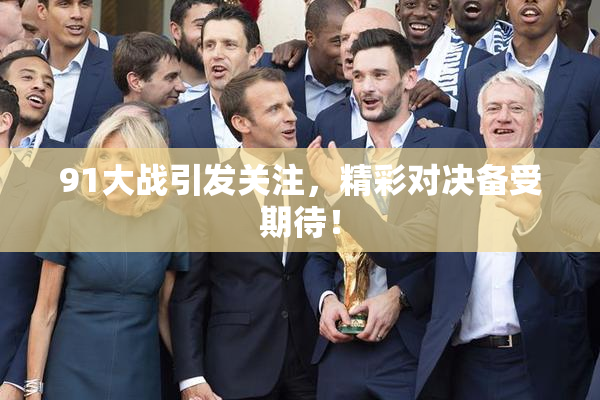 91大战引发关注，精彩对决备受期待！