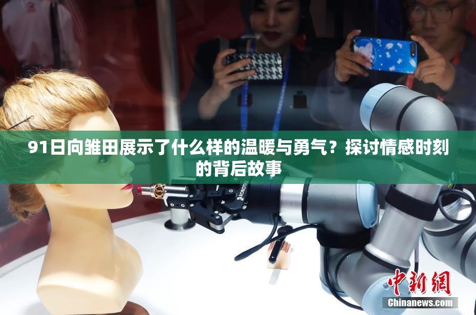 91日向雏田展示了什么样的温暖与勇气？探讨情感时刻的背后故事