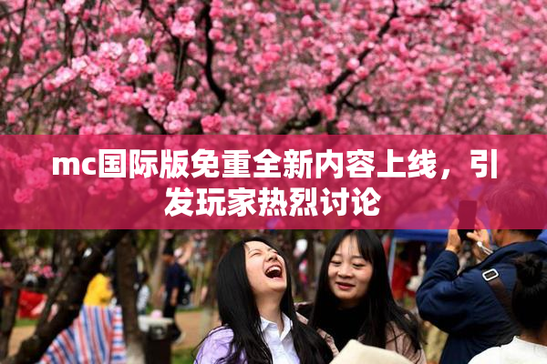 mc国际版免重全新内容上线，引发玩家热烈讨论
