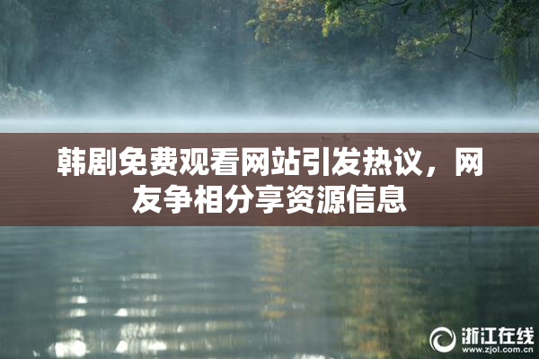 韩剧免费观看网站引发热议，网友争相分享资源信息