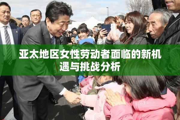 亚太地区女性劳动者面临的新机遇与挑战分析
