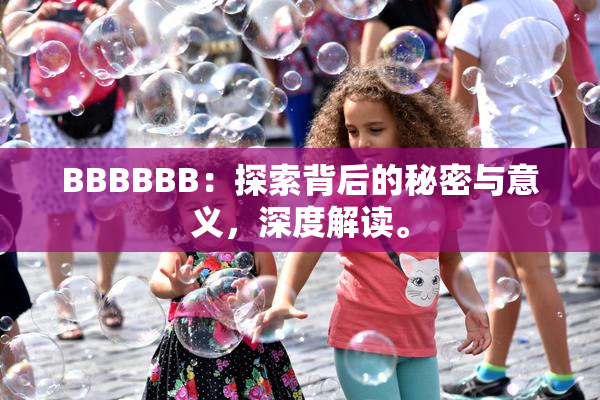 BBBBBB：探索背后的秘密与意义，深度解读。