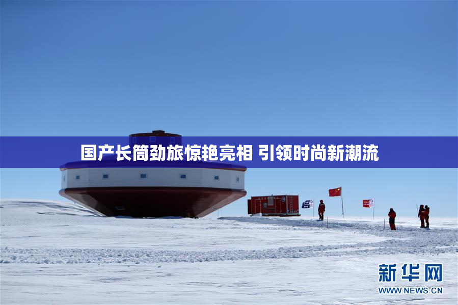 国产长筒劲旅惊艳亮相 引领时尚新潮流