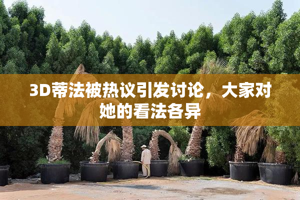 3D蒂法被热议引发讨论，大家对她的看法各异